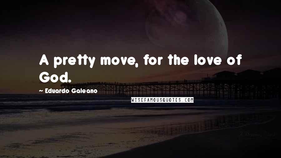 Eduardo Galeano Quotes: A pretty move, for the love of God.