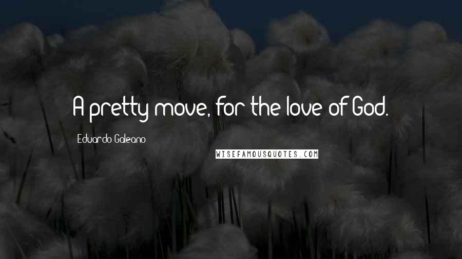 Eduardo Galeano Quotes: A pretty move, for the love of God.