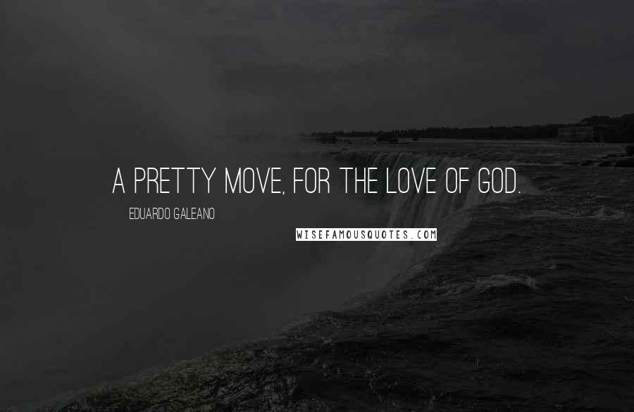 Eduardo Galeano Quotes: A pretty move, for the love of God.