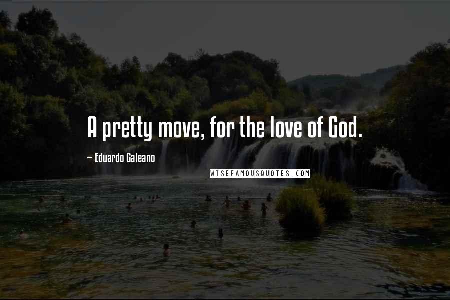 Eduardo Galeano Quotes: A pretty move, for the love of God.