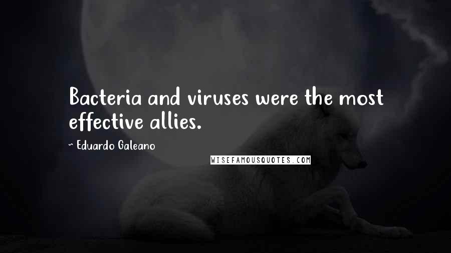 Eduardo Galeano Quotes: Bacteria and viruses were the most effective allies.