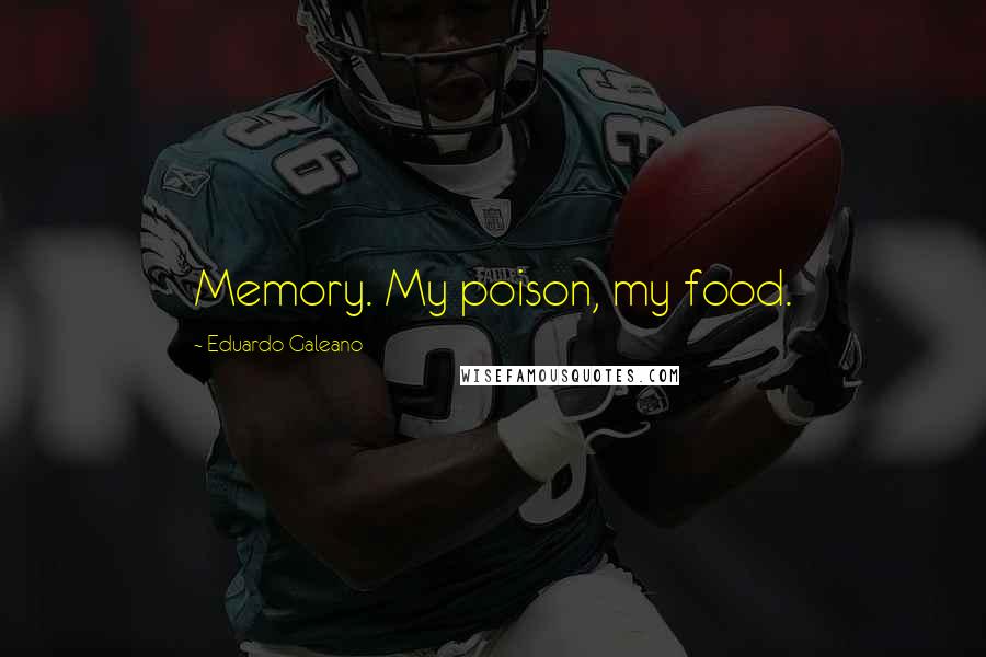 Eduardo Galeano Quotes: Memory. My poison, my food.