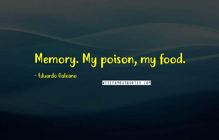 Eduardo Galeano Quotes: Memory. My poison, my food.