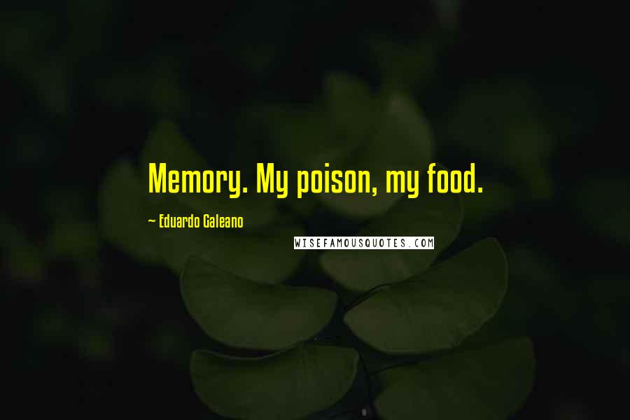 Eduardo Galeano Quotes: Memory. My poison, my food.