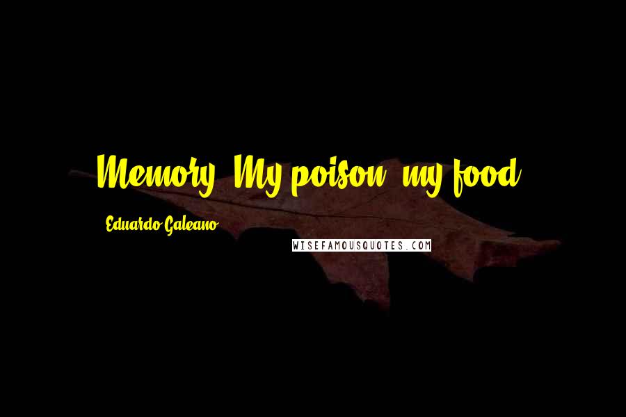 Eduardo Galeano Quotes: Memory. My poison, my food.