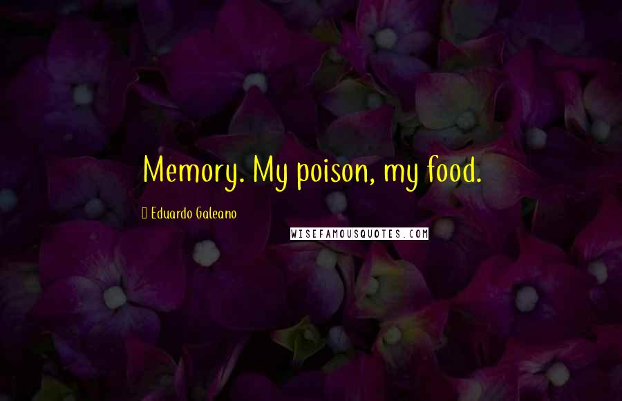 Eduardo Galeano Quotes: Memory. My poison, my food.