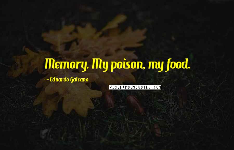 Eduardo Galeano Quotes: Memory. My poison, my food.