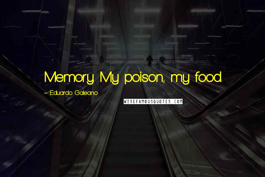 Eduardo Galeano Quotes: Memory. My poison, my food.