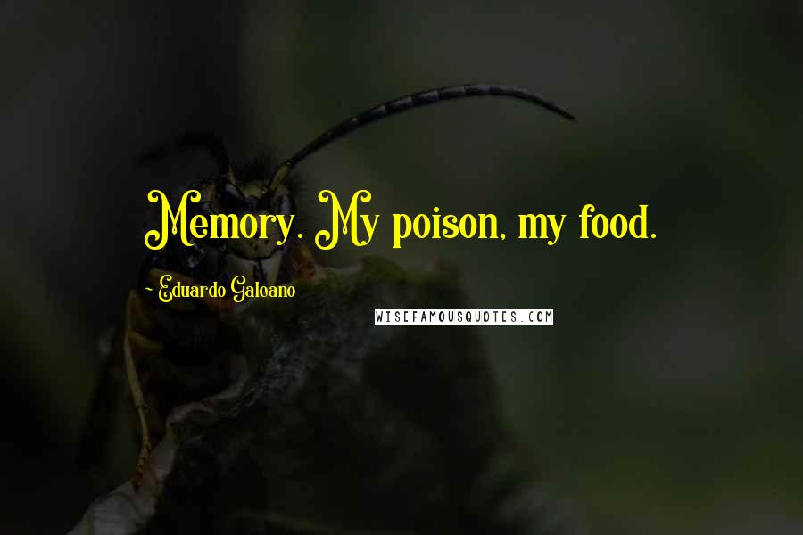 Eduardo Galeano Quotes: Memory. My poison, my food.