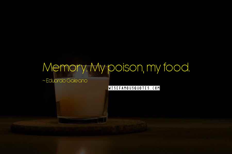 Eduardo Galeano Quotes: Memory. My poison, my food.