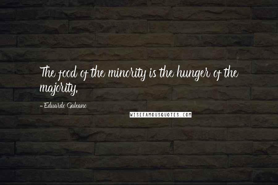 Eduardo Galeano Quotes: The food of the minority is the hunger of the majority.