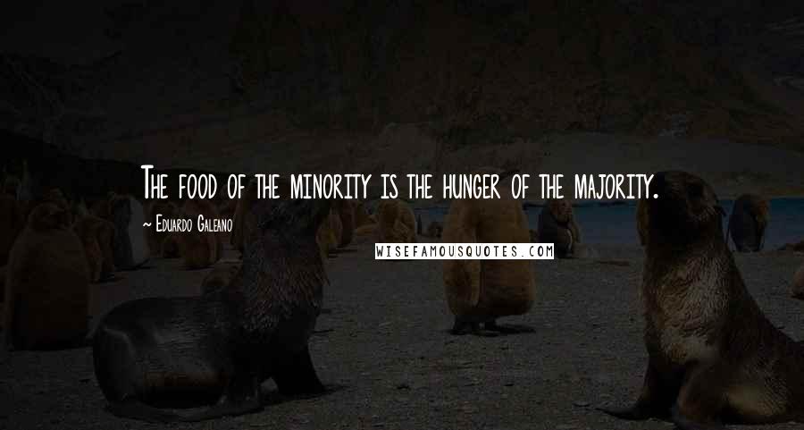 Eduardo Galeano Quotes: The food of the minority is the hunger of the majority.