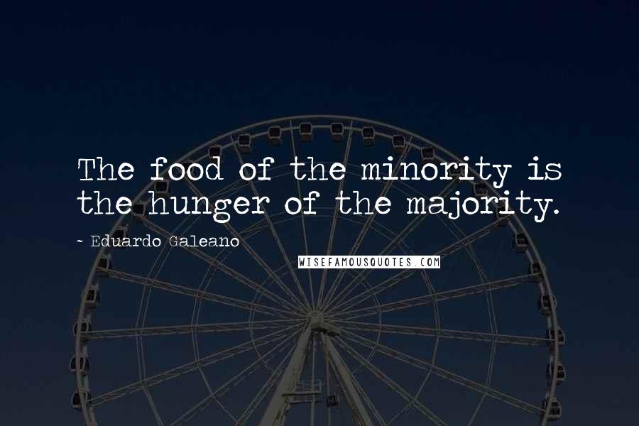 Eduardo Galeano Quotes: The food of the minority is the hunger of the majority.