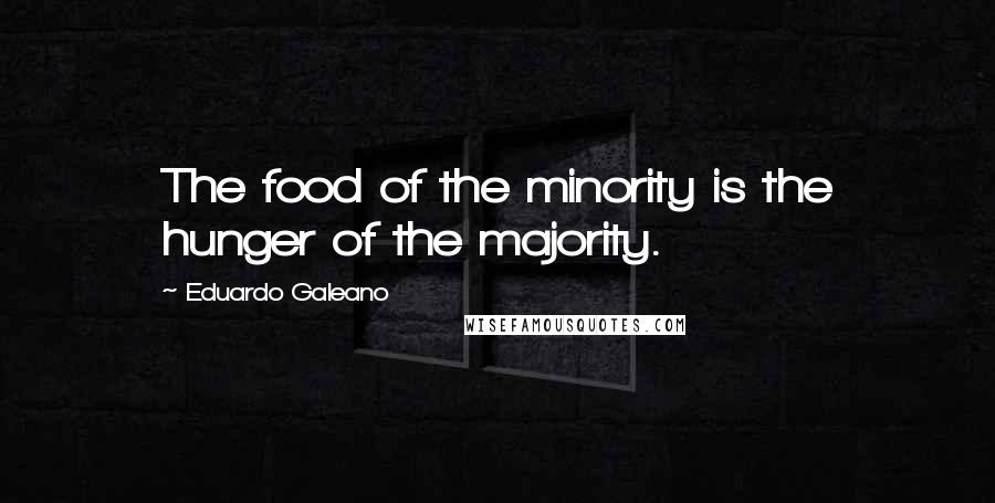 Eduardo Galeano Quotes: The food of the minority is the hunger of the majority.