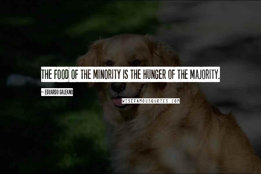 Eduardo Galeano Quotes: The food of the minority is the hunger of the majority.