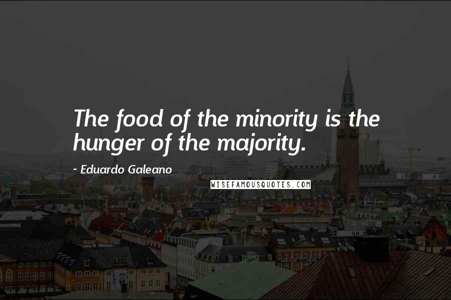 Eduardo Galeano Quotes: The food of the minority is the hunger of the majority.