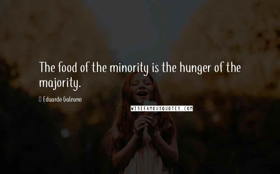 Eduardo Galeano Quotes: The food of the minority is the hunger of the majority.