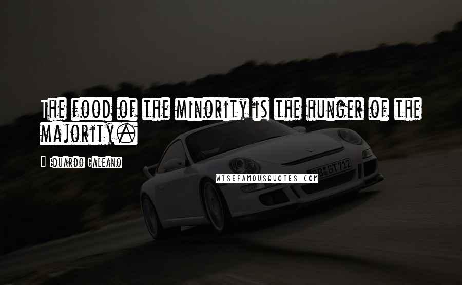 Eduardo Galeano Quotes: The food of the minority is the hunger of the majority.