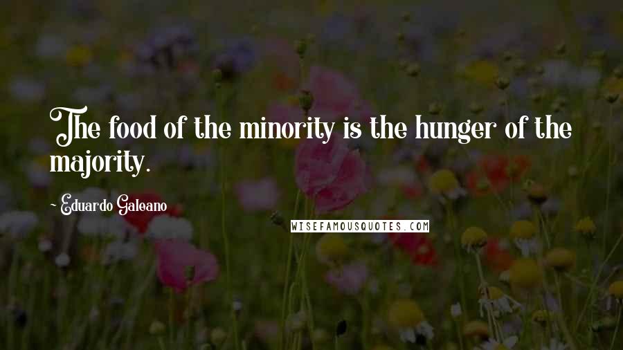 Eduardo Galeano Quotes: The food of the minority is the hunger of the majority.