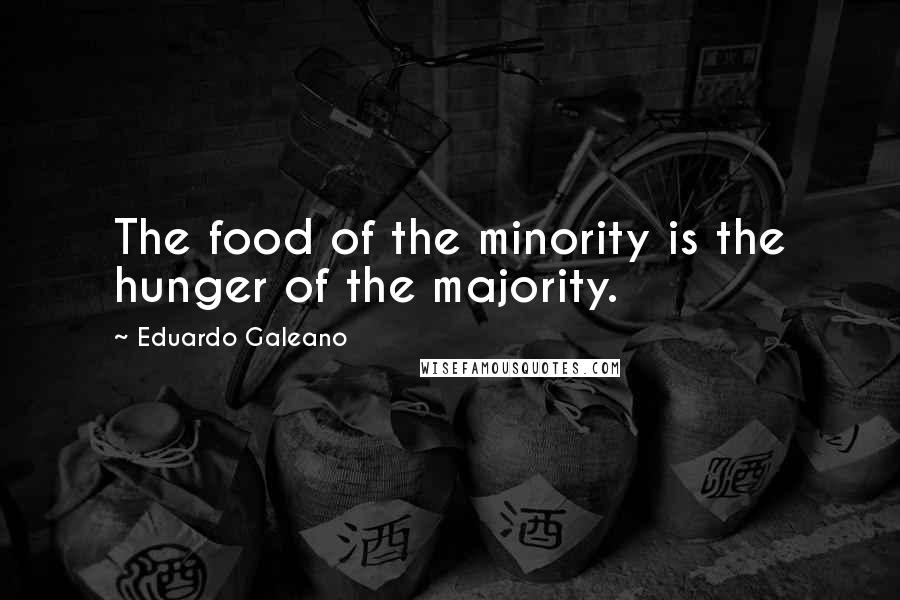 Eduardo Galeano Quotes: The food of the minority is the hunger of the majority.