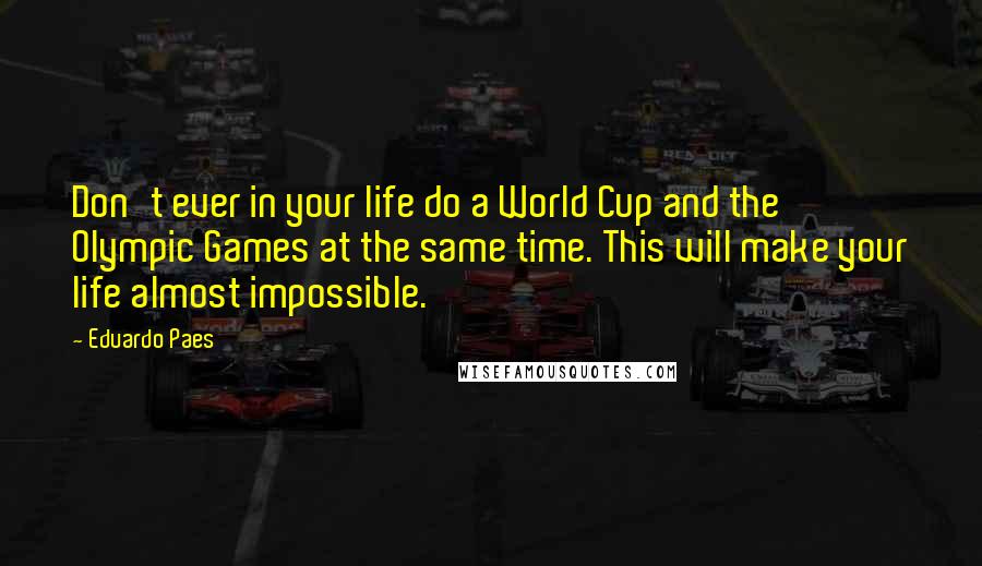 Eduardo Paes Quotes: Don't ever in your life do a World Cup and the Olympic Games at the same time. This will make your life almost impossible.