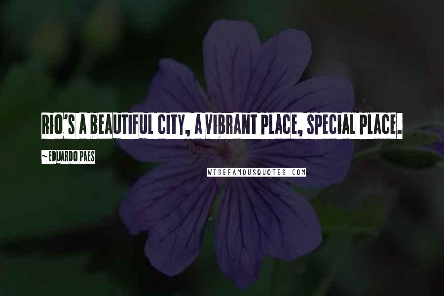 Eduardo Paes Quotes: Rio's a beautiful city, a vibrant place, special place.