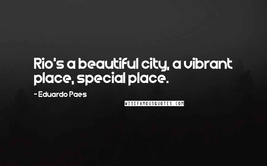 Eduardo Paes Quotes: Rio's a beautiful city, a vibrant place, special place.