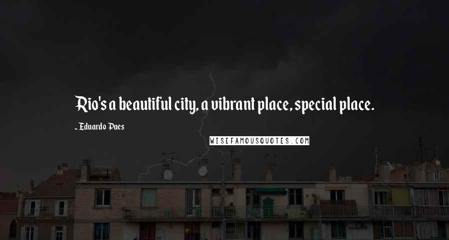 Eduardo Paes Quotes: Rio's a beautiful city, a vibrant place, special place.