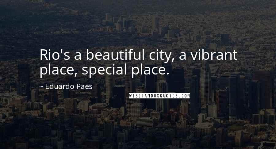 Eduardo Paes Quotes: Rio's a beautiful city, a vibrant place, special place.