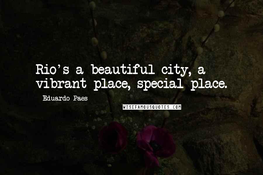Eduardo Paes Quotes: Rio's a beautiful city, a vibrant place, special place.