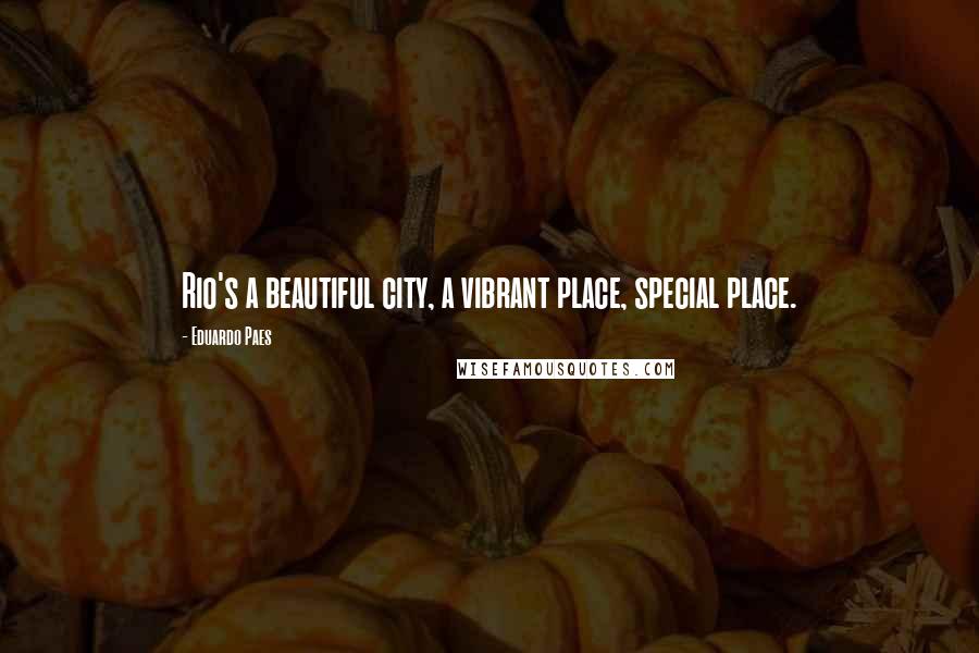 Eduardo Paes Quotes: Rio's a beautiful city, a vibrant place, special place.