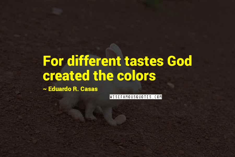 Eduardo R. Casas Quotes: For different tastes God created the colors