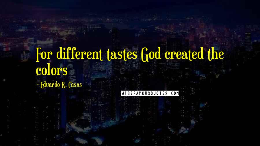 Eduardo R. Casas Quotes: For different tastes God created the colors