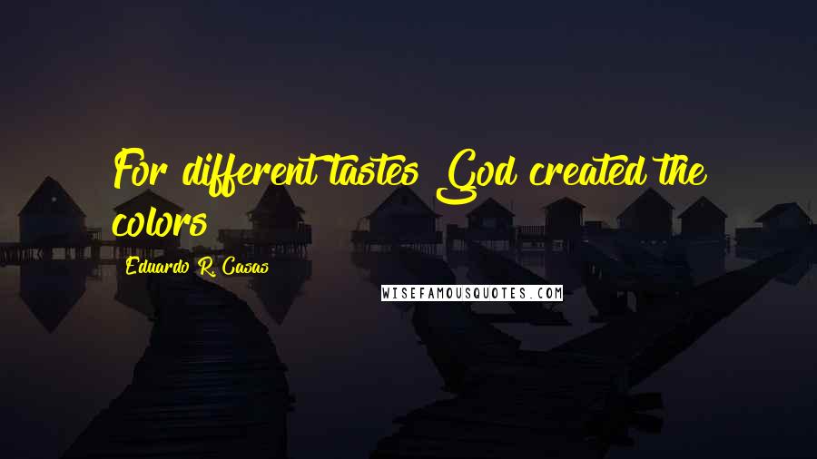 Eduardo R. Casas Quotes: For different tastes God created the colors