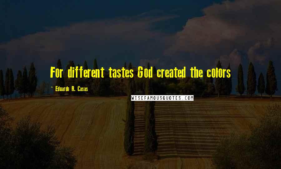 Eduardo R. Casas Quotes: For different tastes God created the colors