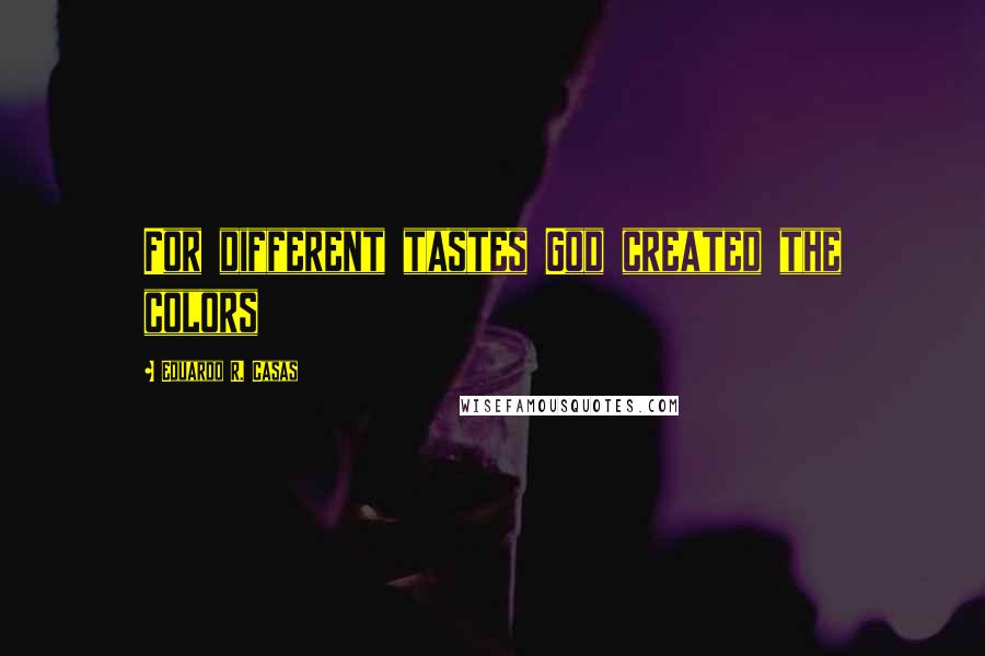 Eduardo R. Casas Quotes: For different tastes God created the colors