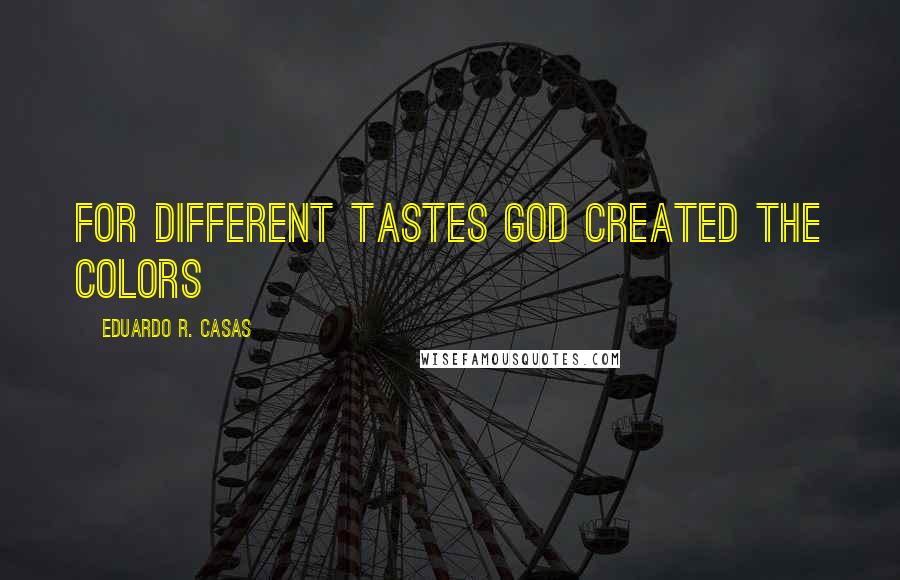 Eduardo R. Casas Quotes: For different tastes God created the colors