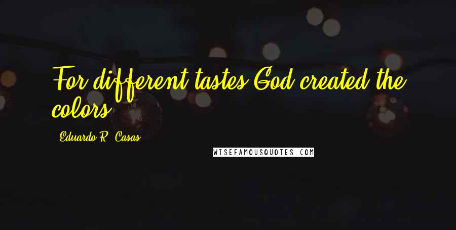 Eduardo R. Casas Quotes: For different tastes God created the colors