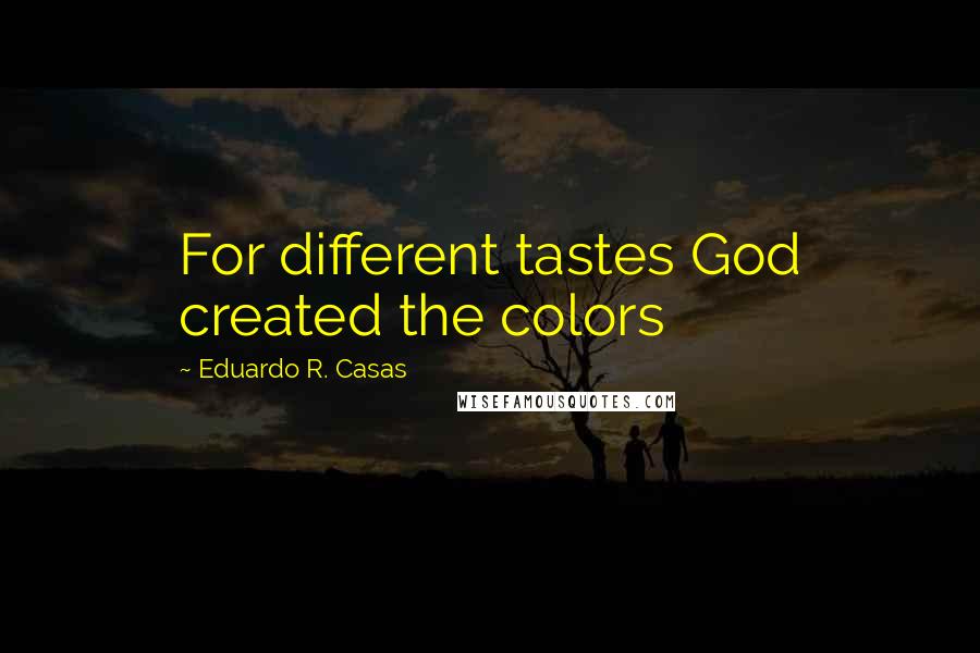 Eduardo R. Casas Quotes: For different tastes God created the colors