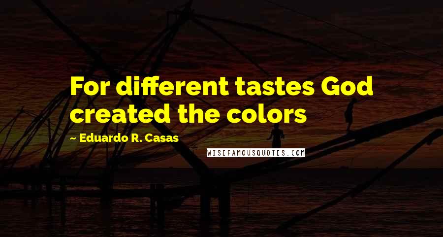 Eduardo R. Casas Quotes: For different tastes God created the colors