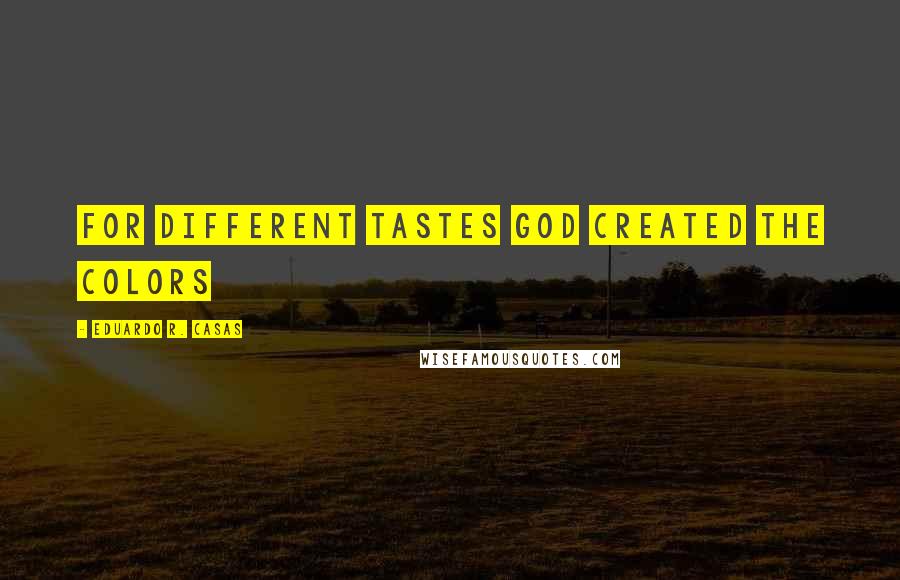 Eduardo R. Casas Quotes: For different tastes God created the colors