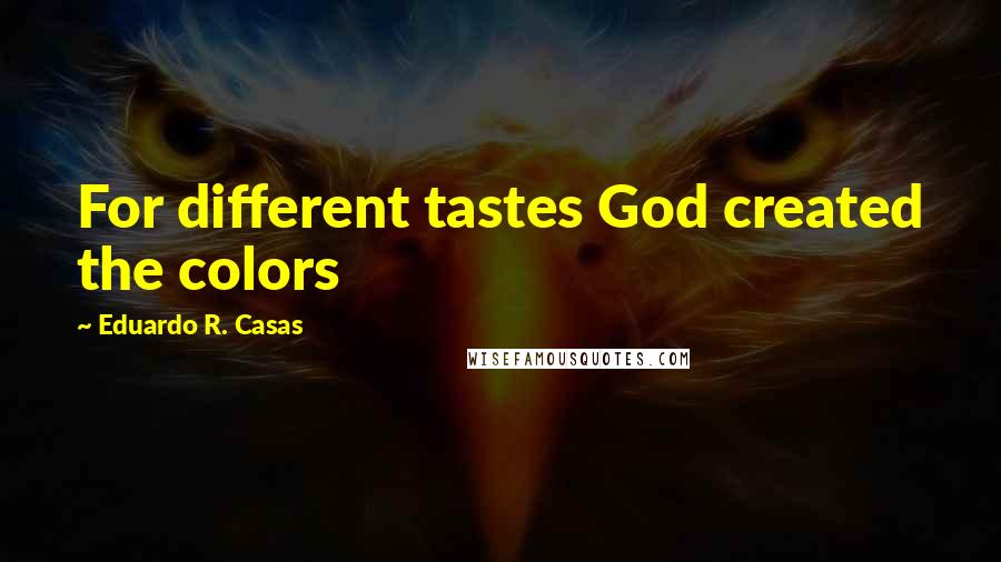 Eduardo R. Casas Quotes: For different tastes God created the colors