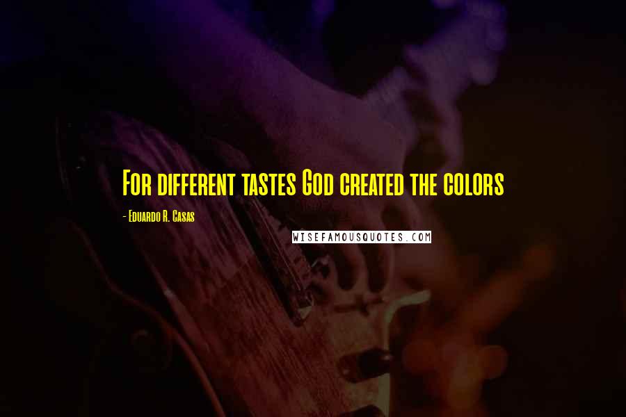 Eduardo R. Casas Quotes: For different tastes God created the colors