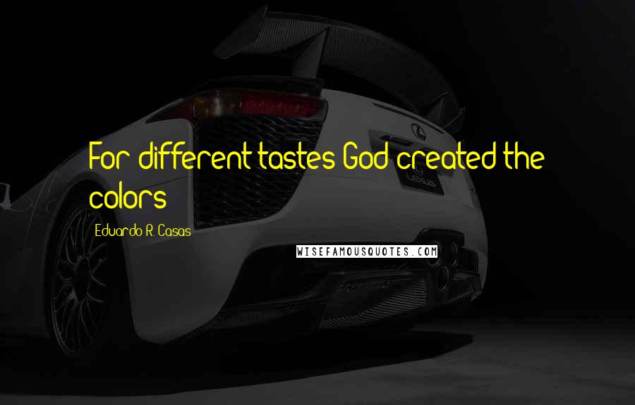 Eduardo R. Casas Quotes: For different tastes God created the colors