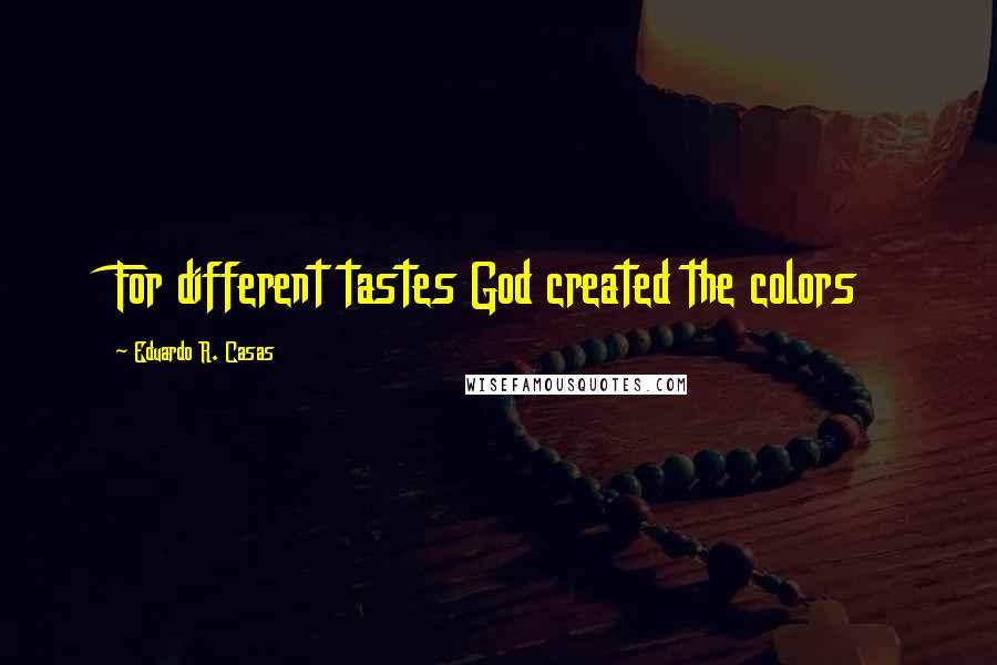 Eduardo R. Casas Quotes: For different tastes God created the colors