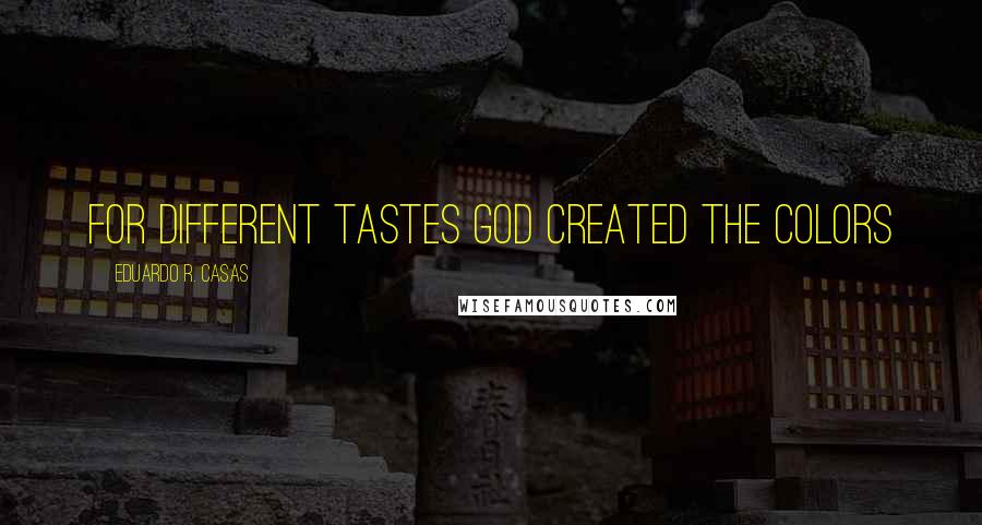 Eduardo R. Casas Quotes: For different tastes God created the colors