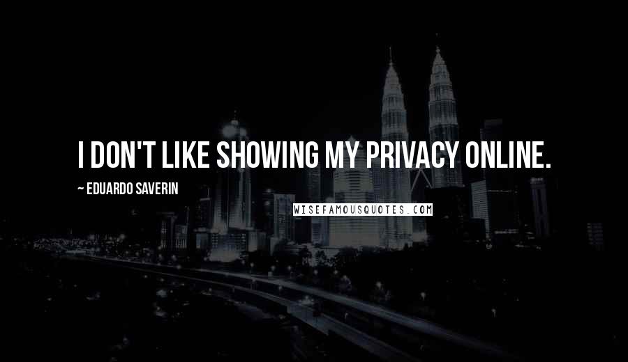 Eduardo Saverin Quotes: I don't like showing my privacy online.