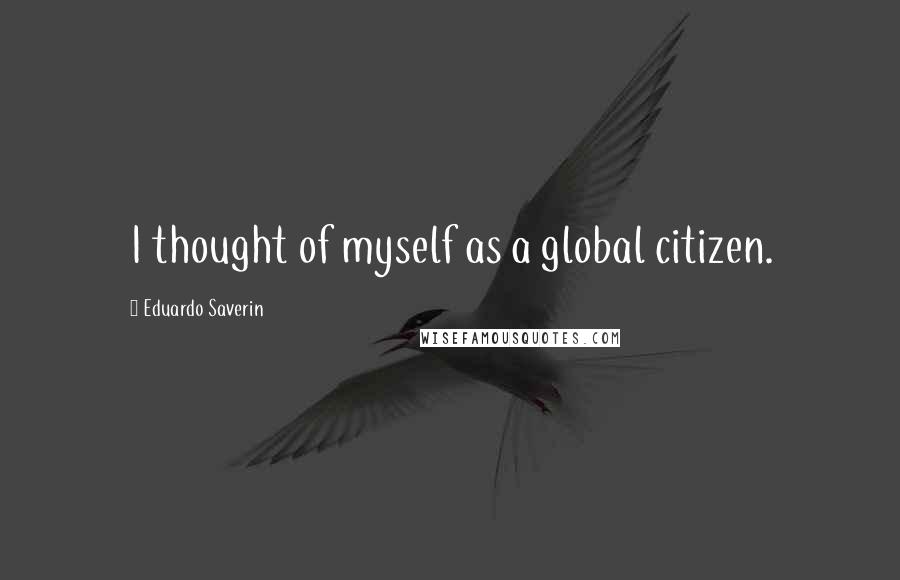 Eduardo Saverin Quotes: I thought of myself as a global citizen.