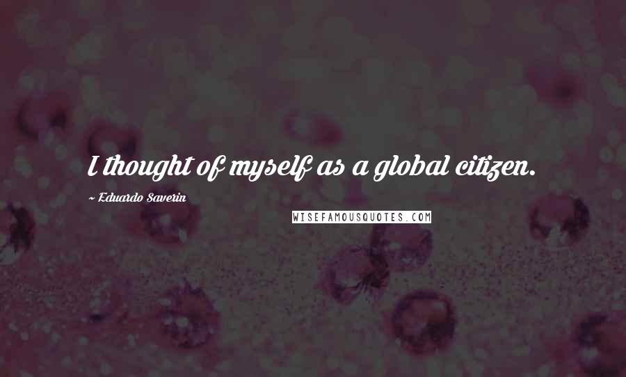 Eduardo Saverin Quotes: I thought of myself as a global citizen.