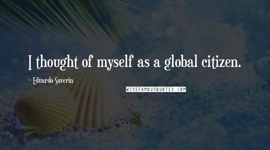 Eduardo Saverin Quotes: I thought of myself as a global citizen.